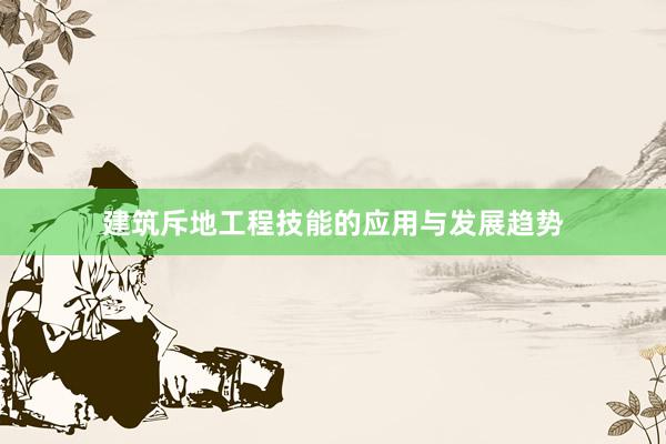 建筑斥地工程技能的应用与发展趋势