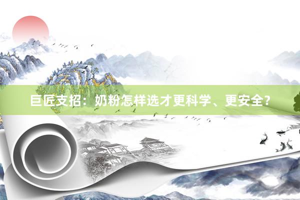 巨匠支招：奶粉怎样选才更科学、更安全？