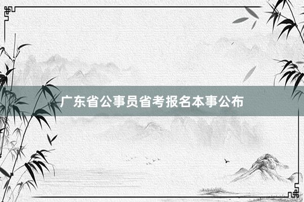 广东省公事员省考报名本事公布