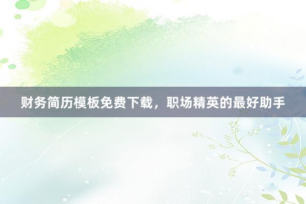 财务简历模板免费下载，职场精英的最好助手