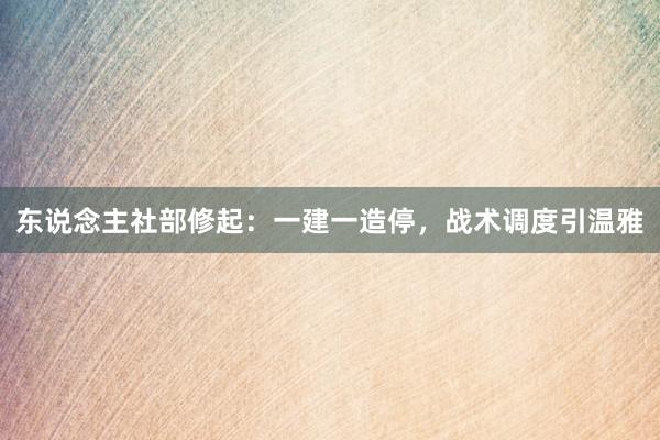 东说念主社部修起：一建一造停，战术调度引温雅