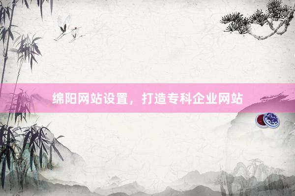 绵阳网站设置，打造专科企业网站