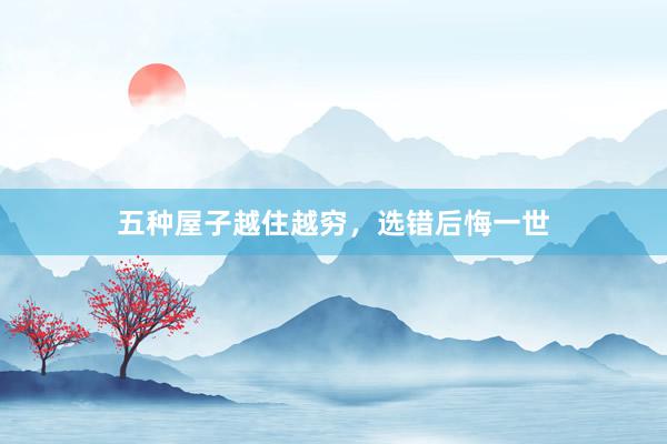 五种屋子越住越穷，选错后悔一世