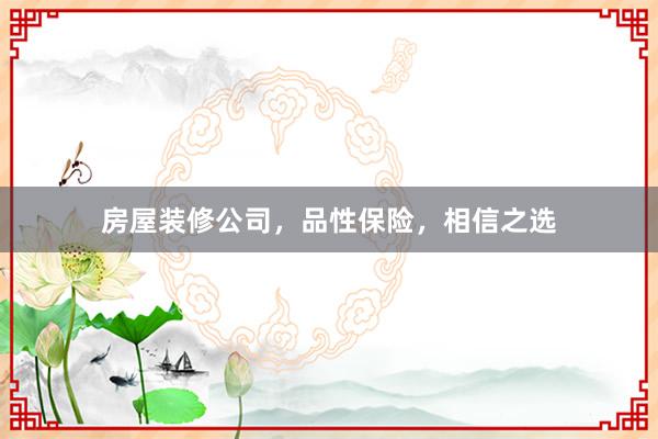 房屋装修公司，品性保险，相信之选