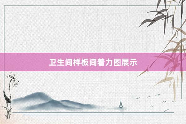 卫生间样板间着力图展示