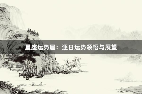 星座运势屋：逐日运势领悟与展望