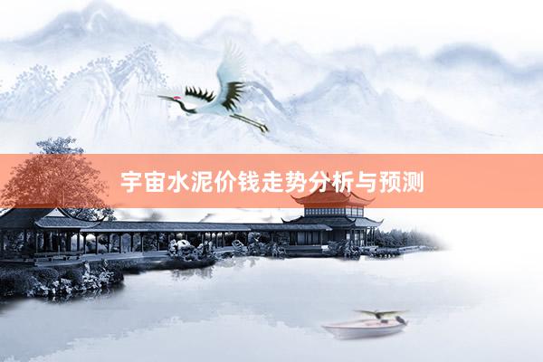 宇宙水泥价钱走势分析与预测