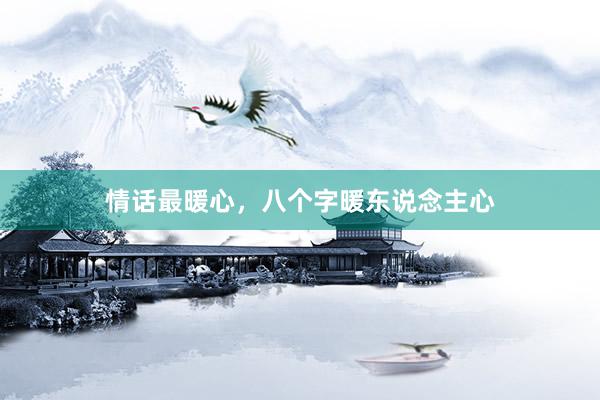 情话最暖心，八个字暖东说念主心