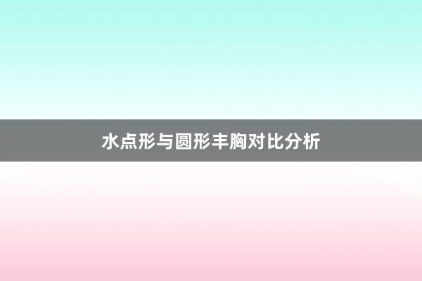 水点形与圆形丰胸对比分析